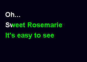 Oh...
Sweet Rosemarie

It's easy to see