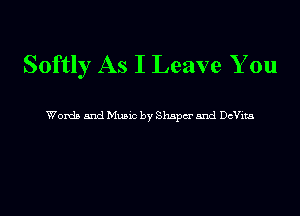Softly As I Leave You

Wow and Munc by Shspcr and Dchts