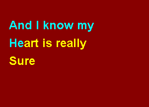 And I know my
Heart is really

Sure