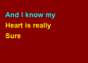 And I know my
Heart is really

Sure