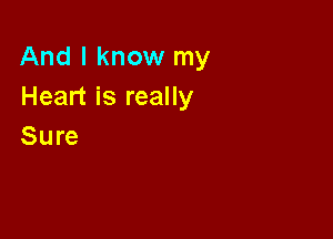 And I know my
Heart is really

Sure