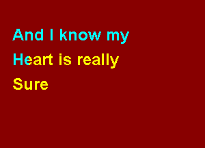 And I know my
Heart is really

Sure