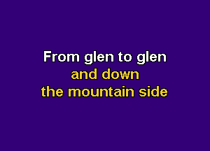 From glen to glen
and down

the mountain side