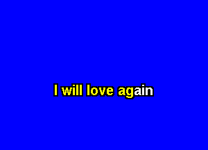 I will love again