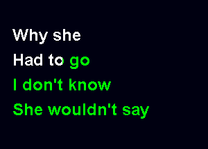 Why she
Had to go

I don't know
She wouldn't say