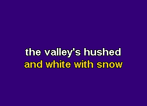 the valley's hushed

and white with snow