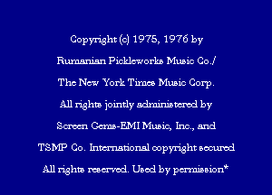 Copyright (c) 1975, 1976 by
Rumanian Picklcworka Music Co!
Thc New York Times Music Corp,

All x-ighm jointly admininwcd by
Sm Gcma-EMI Music, Inc , and
TSMP Co, Inmmuonal copyright am

All rights mex-acd. Used by pmswn'