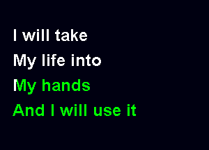 I will take
My life into

My hands
And I will use it