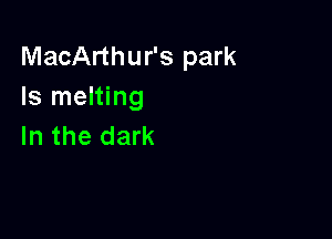 MacArthur's park
Is melting

In the dark
