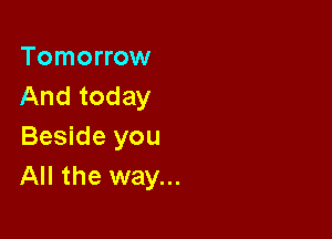 Tomorrow
And today

Beside you
All the way...