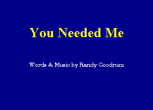 You Needed Me

Words 6k Music by Randy Coodrum