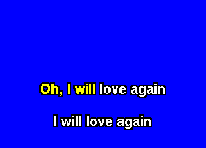 Oh, I will love again

I will love again