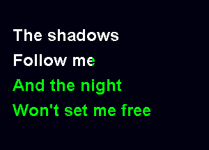 The shadows
Follow me

And the night
Won't set me free