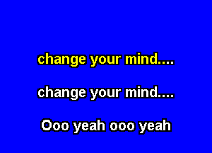 change your mind....

change your mind....

000 yeah 000 yeah