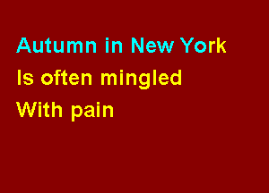 Autumn in New York
Is often mingled

With pain