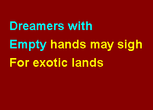 Dreamers with
Empty hands may sigh

Forexo clands