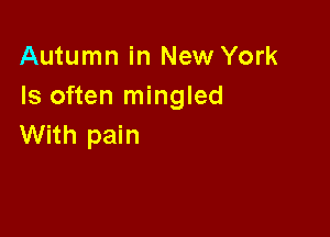 Autumn in New York
Is often mingled

With pain