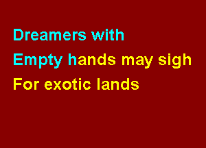 Dreamers with
Empty hands may sigh

Forexo clands