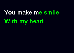 You make me smile
With my heart