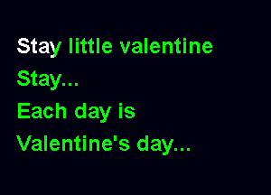 Stay little valentine
Stay...

Each day is
Valentine's day...