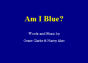Am I Blue?

Words and Music by
Grant Clarke 3c Harry Alan