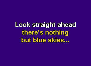 Look straight ahead
there s nothing

but blue skies...