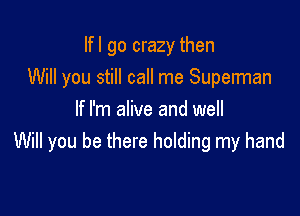 lfl go crazy then
Will you still call me Supelman

If I'm alive and well
Will you be there holding my hand