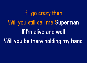 lfl go crazy then
Will you still call me Supelman

If I'm alive and well
Will you be there holding my hand