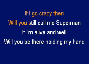 lfl go crazy then
Will you still call me Supelman

If I'm alive and well
Will you be there holding my hand