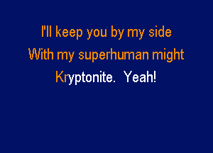 I'll keep you by my side
With my superhuman might

Kryptonite. Yeah!
