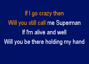 lfl go crazy then
Will you still call me Supelman

If I'm alive and well
Will you be there holding my hand