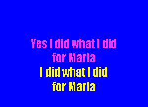 Yes I did wnatl Hill

for Maria
I dill whatl did
for Maria