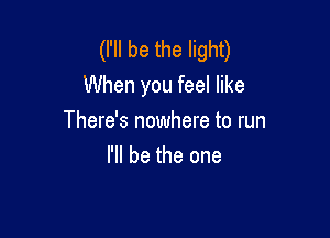 (I'll be the light)
When you feel like

There's nowhere to run
I'll be the one