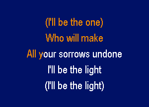 (I'll be the one)
Who will make

All your sorrows undone
I'll be the light
(I'll be the light)