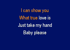 I can show you
What true love is

Just take my hand

Baby please