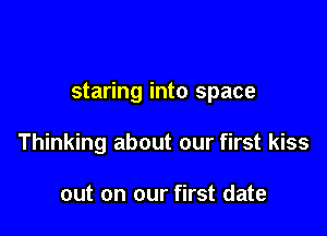 staring into space

Thinking about our first kiss

out on our first date