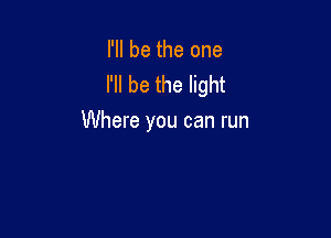 I'll be the one
I'll be the light

Where you can run