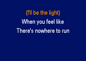 (I'll be the light)
When you feel like

There's nowhere to run