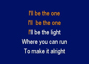 I'll be the one
I'll be the one

I'll be the light
Where you can run

To make it alright