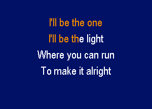 I'll be the one
I'll be the light
Where you can run

To make it alright