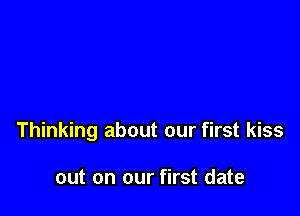 Thinking about our first kiss

out on our first date