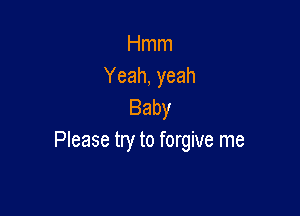 Hmm
Yeah, yeah
Baby

Please try to forgive me