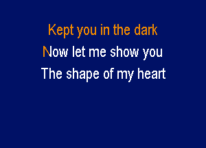 Kept you in the dark
Now let me show you

The shape of my heart