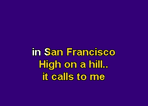 in San Francisco

High on a hill..
it calls to me