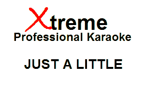 Xin'eme

Professional Karaoke

JUST A LITTLE