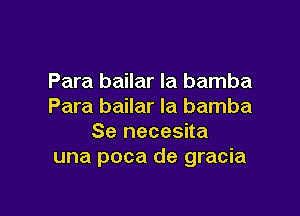 Para bailar la bamba
Para bailar la bamba

Se necesita
una poca de gracia