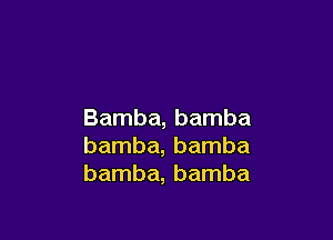 Bamba, bamba

bamba, bamba
bamba, bamba