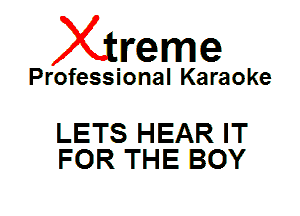 Xin'eme

Professional Karaoke

LETS HEAR IT
FOR THE BOY
