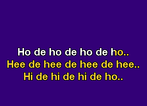 Ho de ho de ho de ho..

Hee de hee de hee de hee..
Hi de hi de hi de ho..