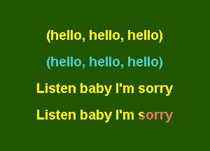 (hello, hello, hello)
(hello, hello, hello)
Listen baby I'm sorry

Listen baby I'm sorry